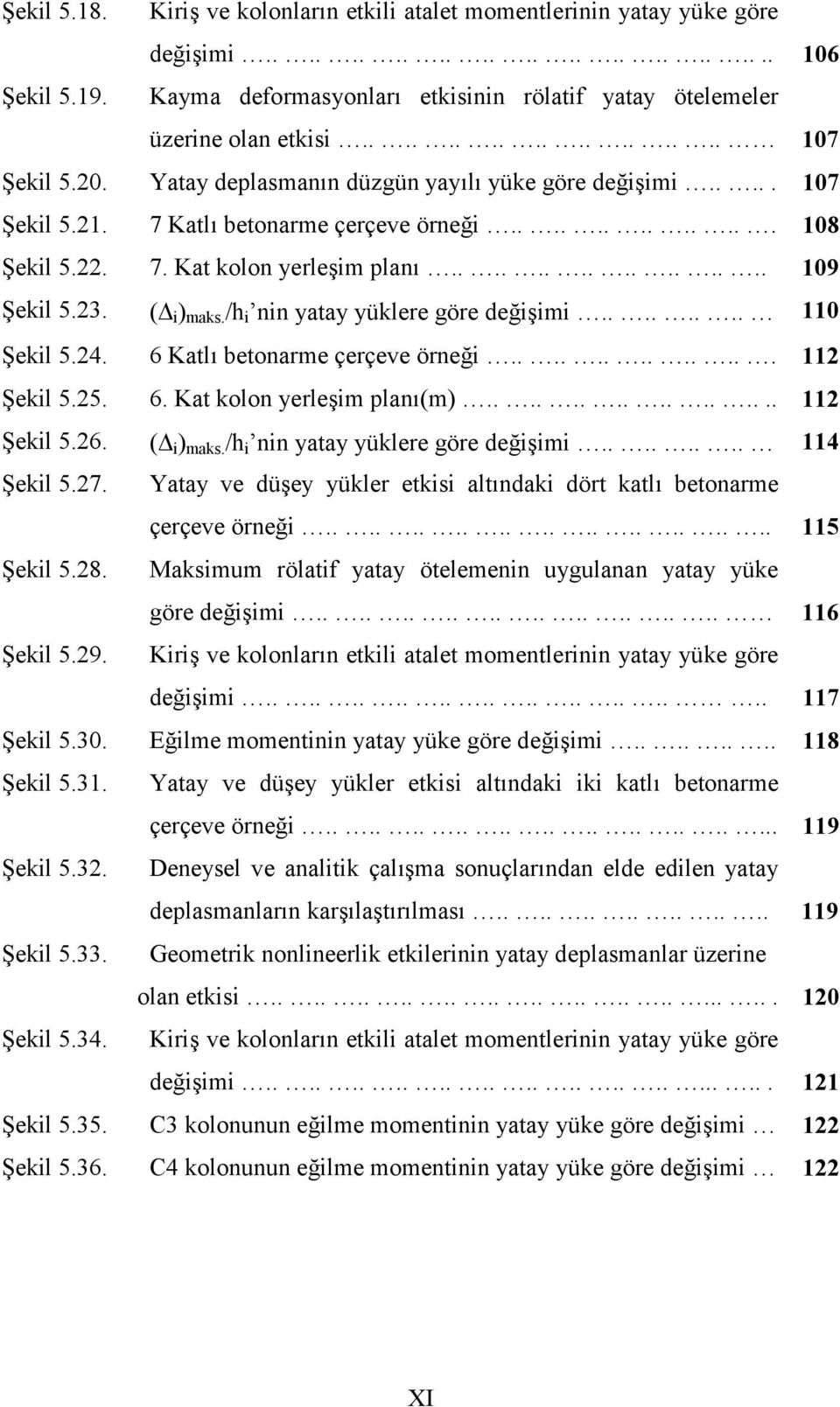 3. ( i ) maks. /h i nin yatay yüklere göre deiimi........ 11 ekil 5.4. 6 Katl betonarme çerçeve örnei............. 11 ekil 5.5. 6. Kat kolon yerleim plan(m)................ 11 ekil 5.6. ( i ) maks. /h i nin yatay yüklere göre deiimi........ 114 ekil 5.