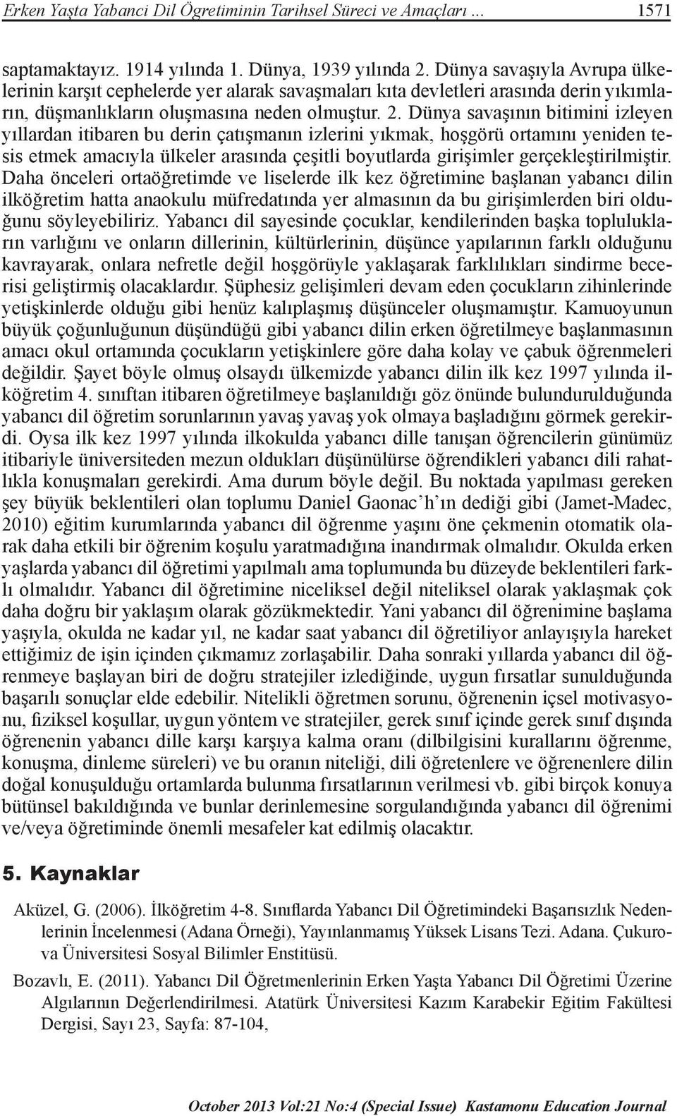 Dünya savaşının bitimini izleyen yıllardan itibaren bu derin çatışmanın izlerini yıkmak, hoşgörü ortamını yeniden tesis etmek amacıyla ülkeler arasında çeşitli boyutlarda girişimler