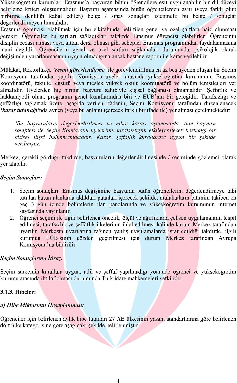 Erasmus öğrencisi olabilmek için bu elkitabında belirtilen genel ve özel şartlara haiz olunması gerekir. Öğrenciler bu şartları sağladıkları takdirde Erasmus öğrencisi olabilirler.