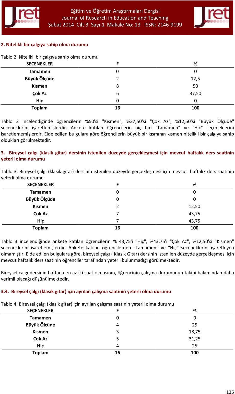 Elde edilen bulgulara göre öğrencilerin büyük bir kısmının kısmen nitelikli bir çalgıya sahip oldukları görülmektedir. 3.