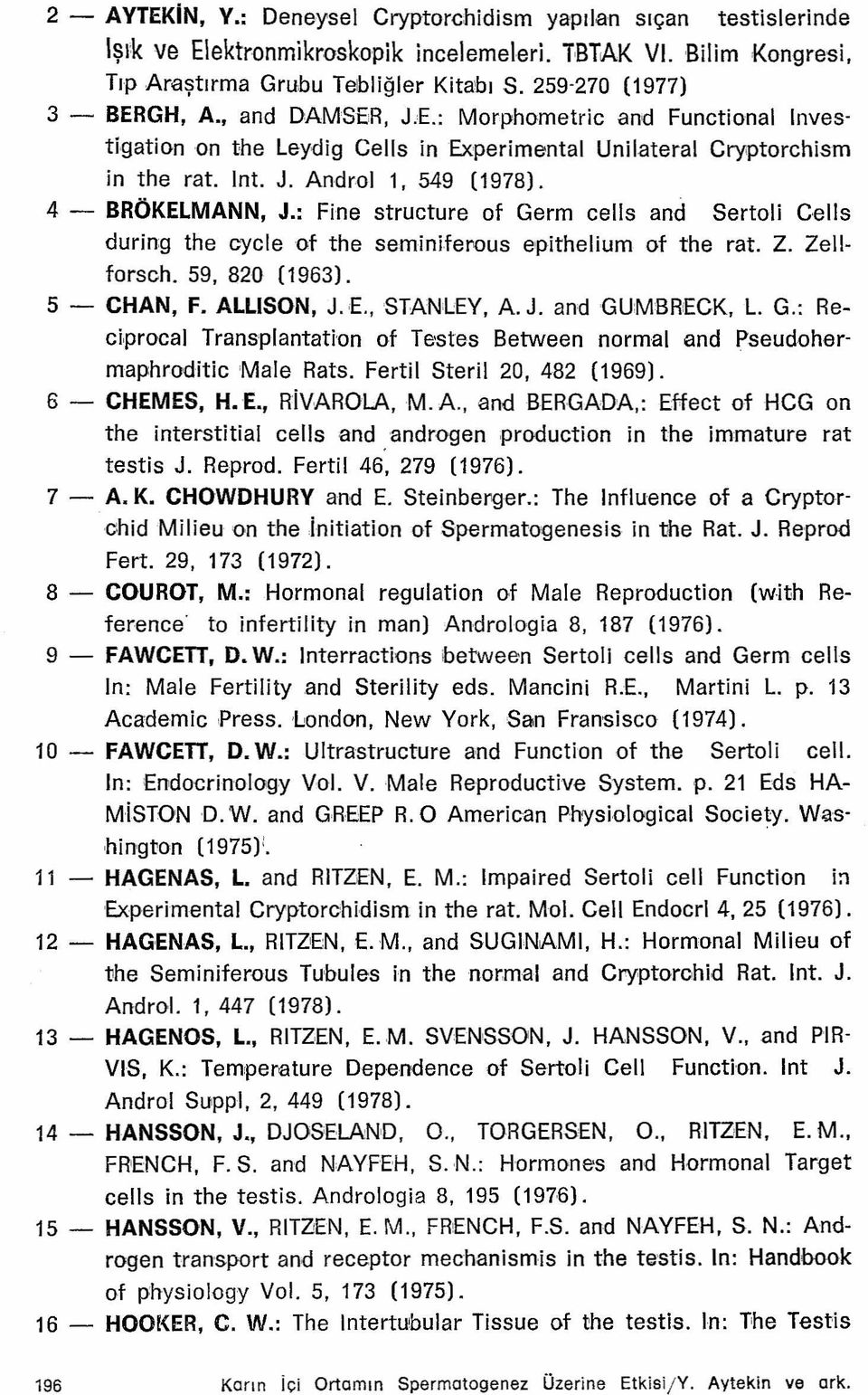 4 - BRÖKELMANN, J.: Fine structure of Germ cells and Sertoli Cells during the cycle of the sernlnlferous epithelium of the rat. Z. Zellforsch. 59, 820 (1963). 5 - CHAN, F. ALLISON, J. E., STANLEY, A.