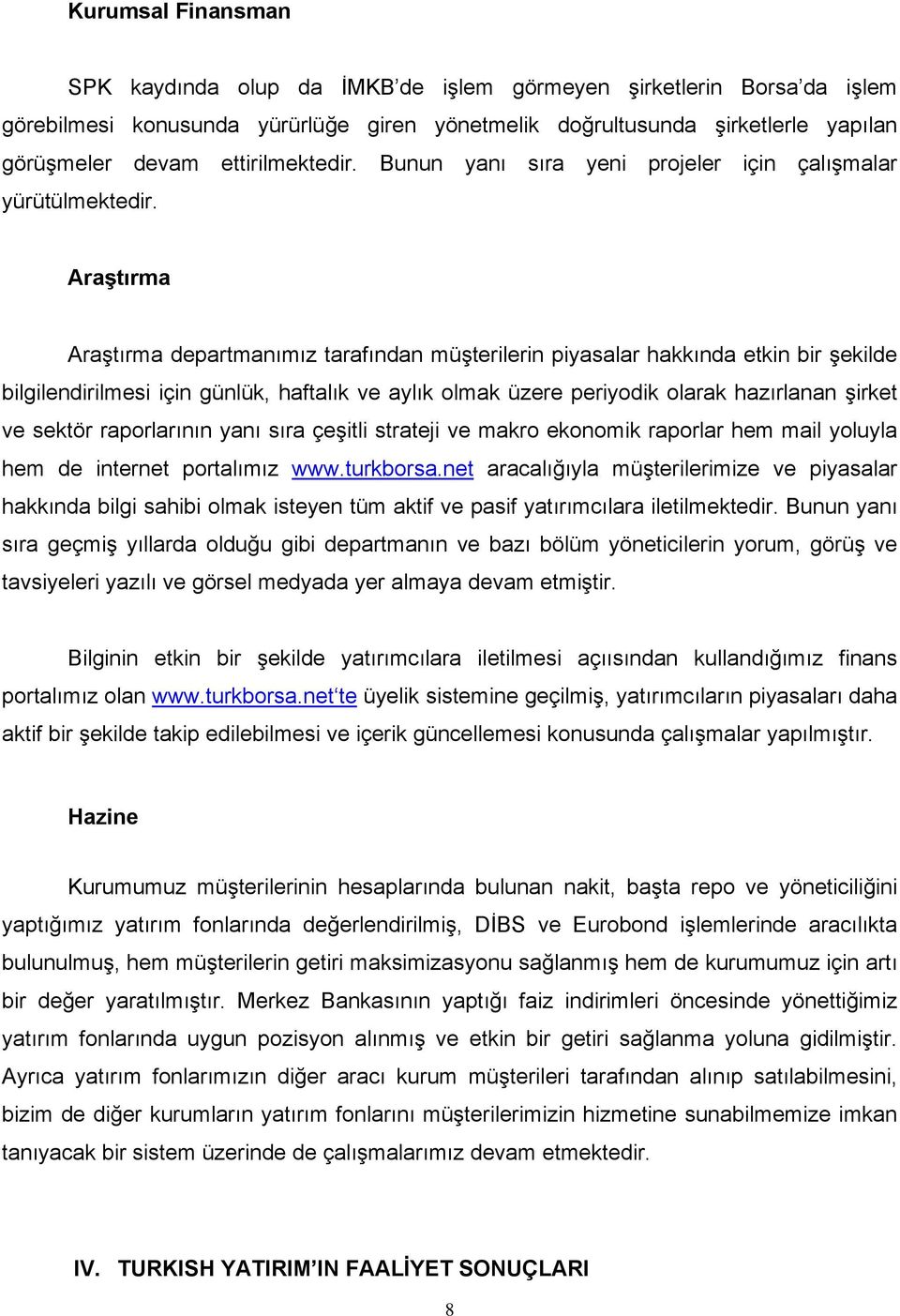 Araştırma Araştırma departmanımız tarafından müşterilerin piyasalar hakkında etkin bir şekilde bilgilendirilmesi için günlük, haftalık ve aylık olmak üzere periyodik olarak hazırlanan şirket ve