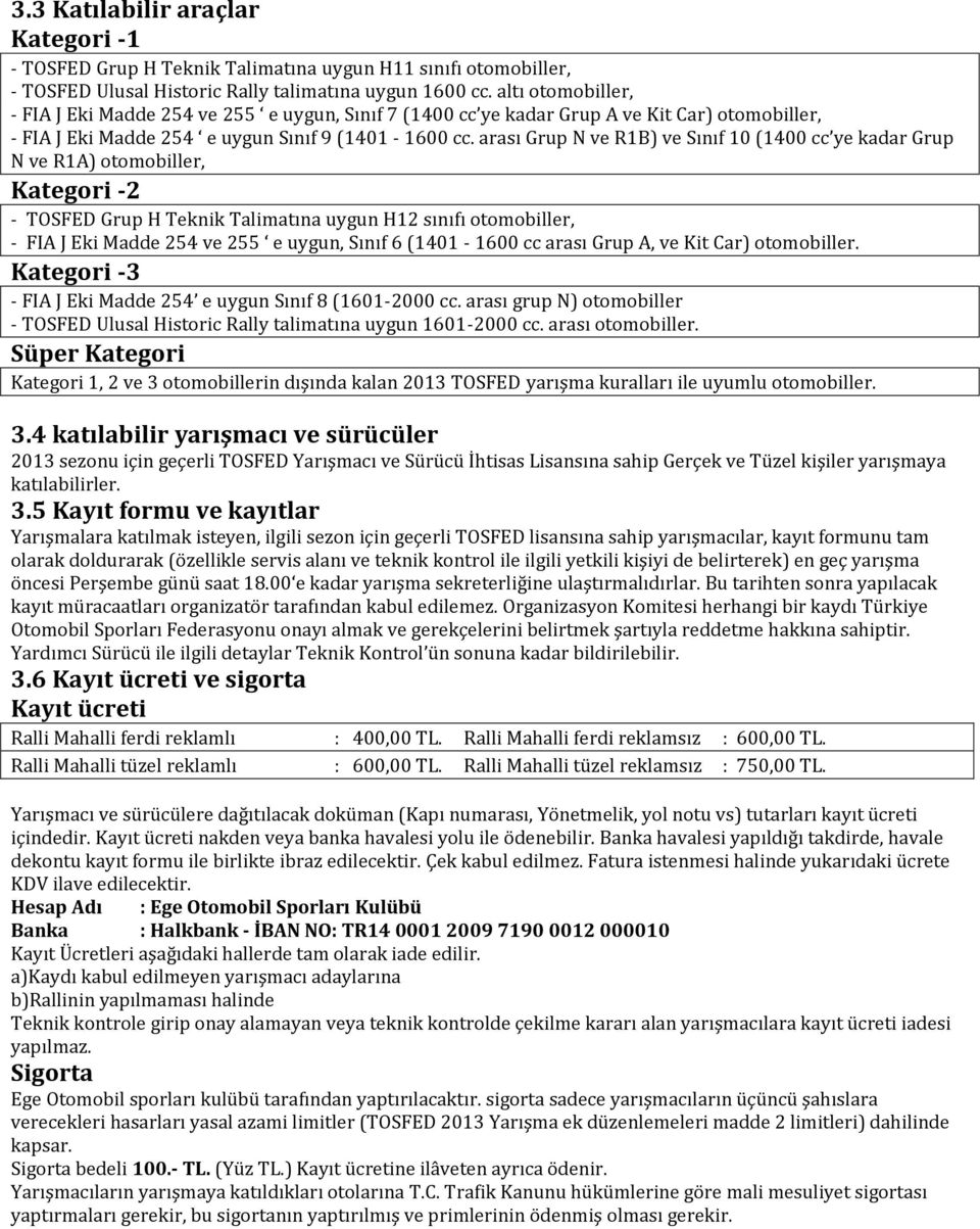 arası Grup N ve R1B) ve Sınıf 10 (1400 cc ye kadar Grup N ve R1A) otomobiller, Kategori -2 - TOSFED Grup H Teknik Talimatına uygun H12 sınıfı otomobiller, - FIA J Eki Madde 254 ve 255 e uygun, Sınıf