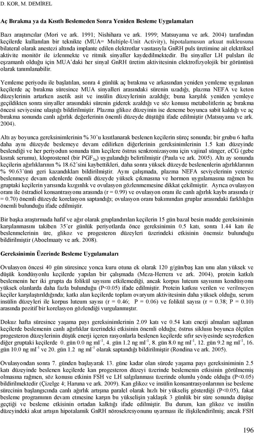 üretimine ait elektriksel aktivite monitör ile izlenmekte ve ritmik sinyaller kaydedilmektedir.