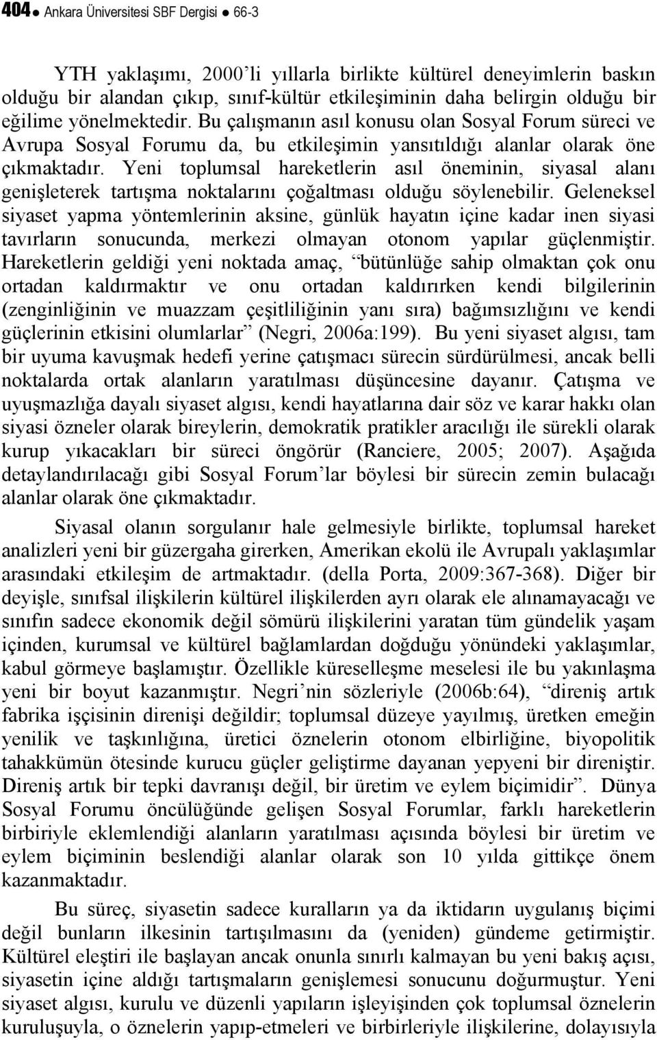 Yeni toplumsal hareketlerin asıl öneminin, siyasal alanı genişleterek tartışma noktalarını çoğaltması olduğu söylenebilir.