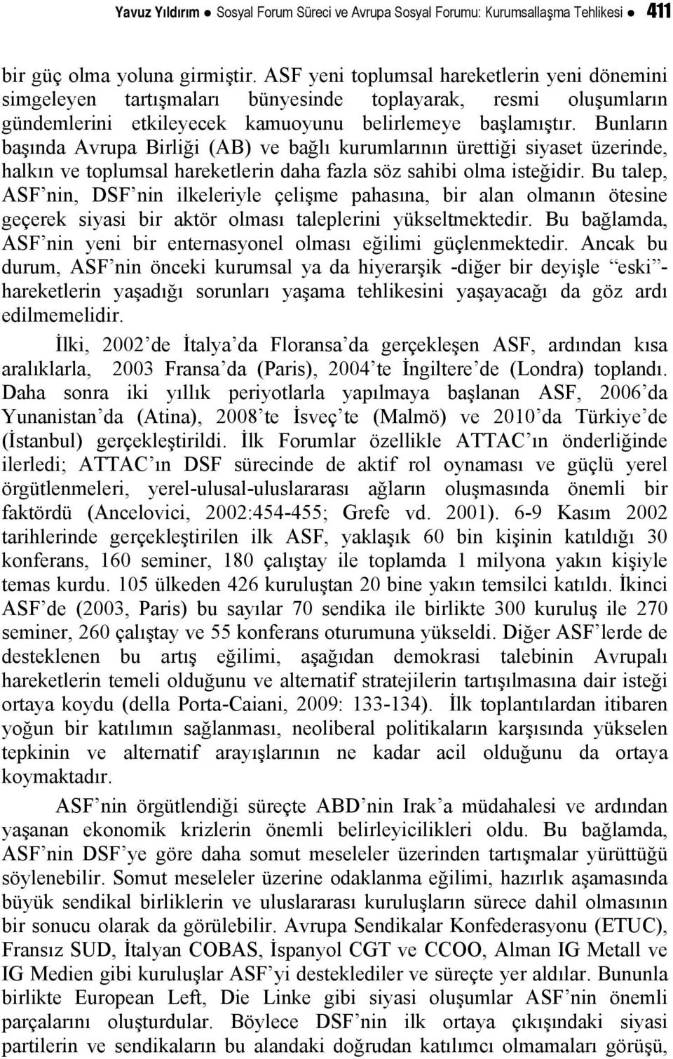 Bunların başında Avrupa Birliği (AB) ve bağlı kurumlarının ürettiği siyaset üzerinde, halkın ve toplumsal hareketlerin daha fazla söz sahibi olma isteğidir.