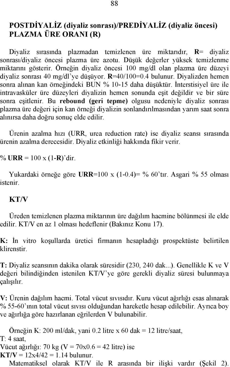 Diyalizden hemen sonra alınan kan örneğindeki BUN % 10-15 daha düşüktür. İnterstisiyel üre ile intravasküler üre düzeyleri diyalizin hemen sonunda eşit değildir ve bir süre sonra eşitlenir.