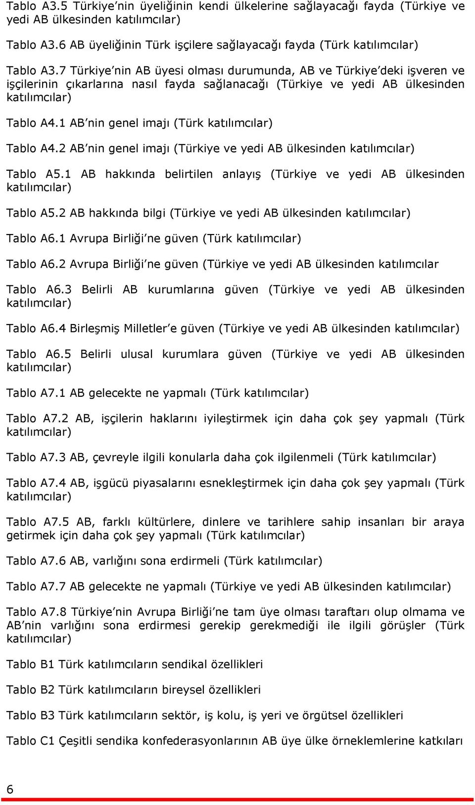 1 AB nin genel imajı (Türk katılımcılar) Tablo A4.2 AB nin genel imajı (Türkiye ve yedi AB ülkesinden katılımcılar) Tablo A5.