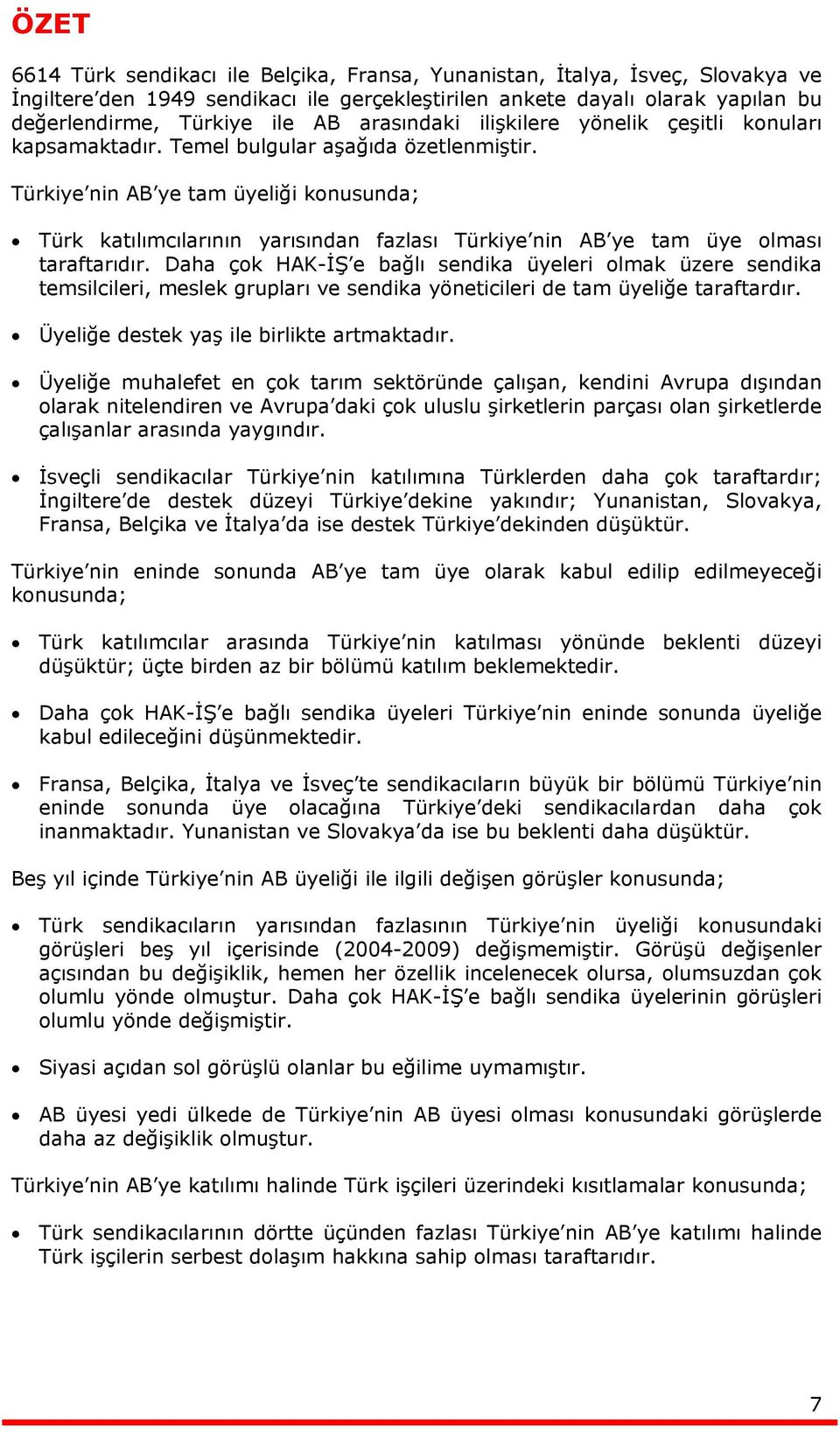 Türkiye nin AB ye tam üyeliği konusunda; Türk katılımcılarının yarısından fazlası Türkiye nin AB ye tam üye olması taraftarıdır.