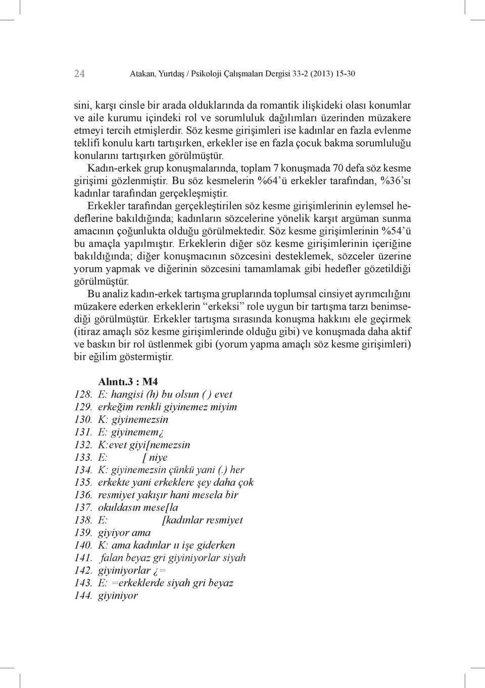 Söz kesme girişimleri ise kadınlar en fazla evlenme teklifi konulu kartı tartışırken, erkekler ise en fazla çocuk bakma sorumluluğu konularını tartışırken görülmüştür.