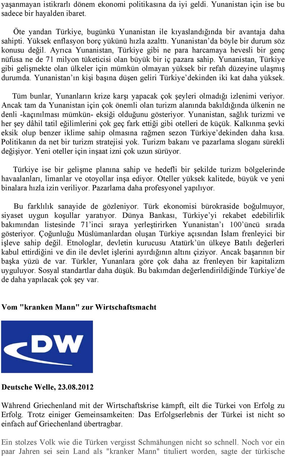 Ayrıca Yunanistan, Türkiye gibi ne para harcamaya hevesli bir genç nüfusa ne de 71 milyon tüketicisi olan büyük bir iç pazara sahip.