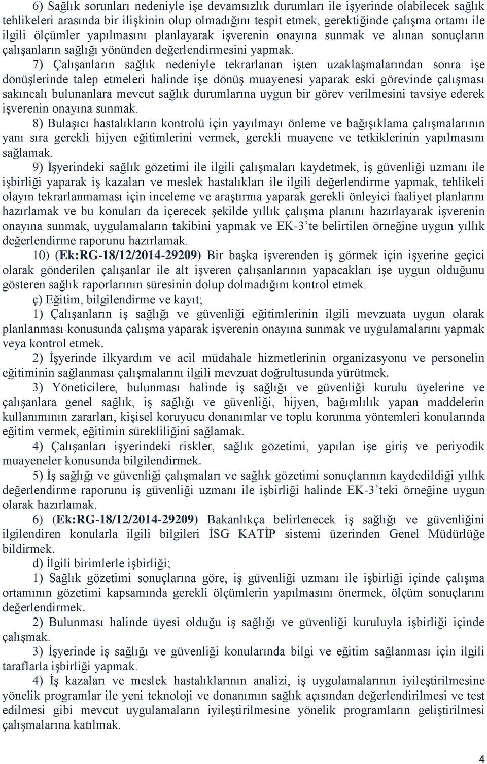 7) Çalışanların sağlık nedeniyle tekrarlanan işten uzaklaşmalarından sonra işe dönüşlerinde talep etmeleri halinde işe dönüş muayenesi yaparak eski görevinde çalışması sakıncalı bulunanlara mevcut