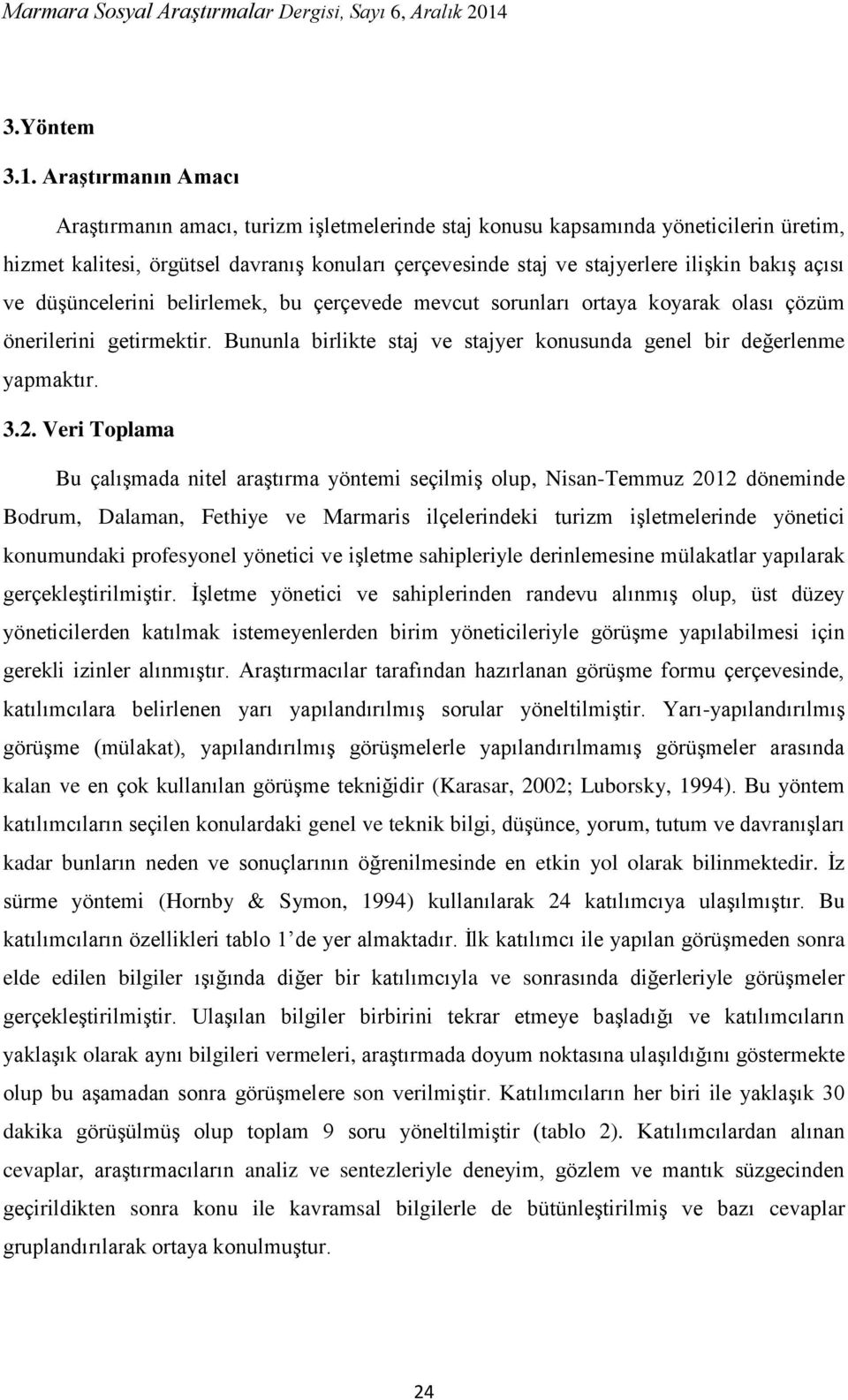 açısı ve düşüncelerini belirlemek, bu çerçevede mevcut sorunları ortaya koyarak olası çözüm önerilerini getirmektir. Bununla birlikte staj ve stajyer konusunda genel bir değerlenme yapmaktır. 3.2.