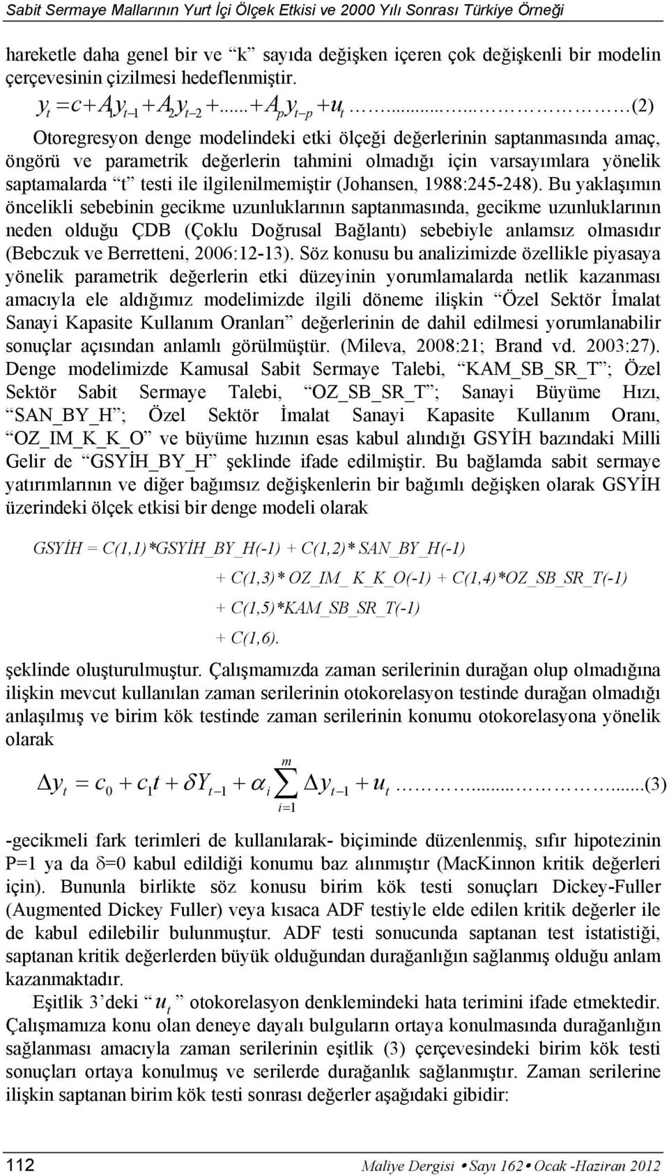 ..... (2) Otoregresyon denge modelindeki etki ölçeği değerlerinin saptanmasında amaç, öngörü ve parametrik değerlerin tahmini olmadığı için varsayımlara yönelik saptamalarda t testi ile