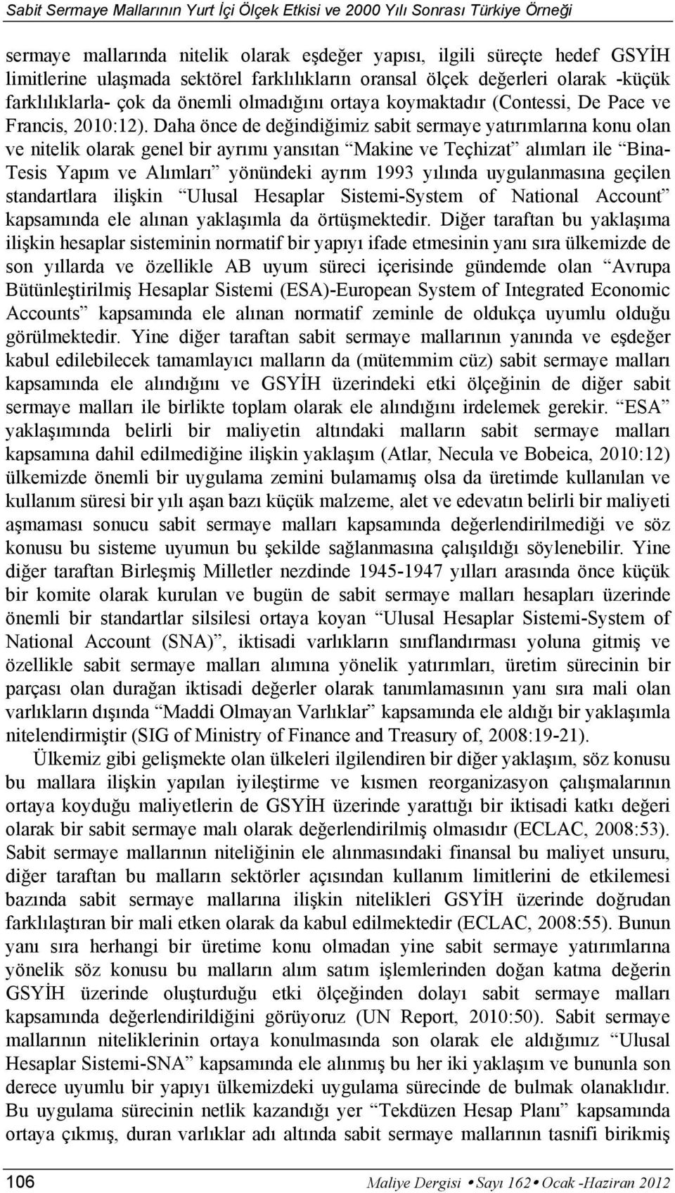 Daha önce de değindiğimiz sabit sermaye yatırımlarına konu olan ve nitelik olarak genel bir ayrımı yansıtan Makine ve Teçhizat alımları ile Bina- Tesis Yapım ve Alımları yönündeki ayrım 1993 yılında