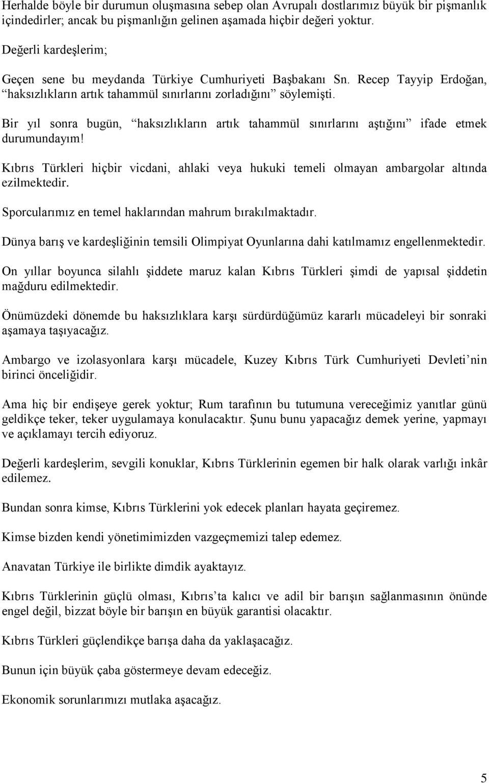 Bir yıl sonra bugün, haksızlıkların artık tahammül sınırlarını aştığını ifade etmek durumundayım! Kıbrıs Türkleri hiçbir vicdani, ahlaki veya hukuki temeli olmayan ambargolar altında ezilmektedir.