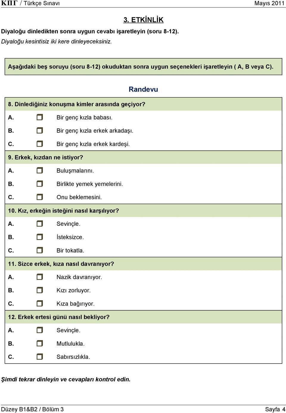 C. Bir genç kızla erkek kardeşi. 9. Erkek, kızdan ne istiyor? A. Buluşmalarını. B. Birlikte yemek yemelerini. C. Onu beklemesini. 10. Kız, erkeğin isteğini nasıl karşılıyor? A. Sevinçle. B. İsteksizce.