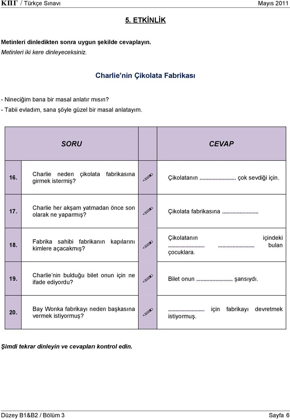 Charlie her akşam yatmadan önce son olarak ne yaparmış? Çikolata fabrikasına... 18. Fabrika sahibi fabrikanın kapılarını kimlere açacakmış? Çikolatanın içindeki...... bulan çocuklara.