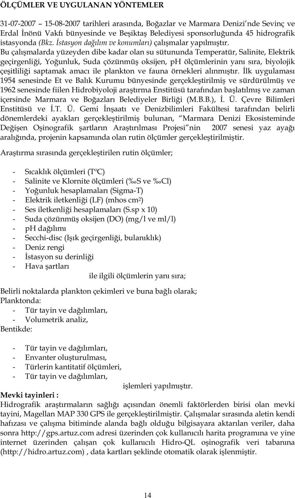 Bu çalı malarda yüzeyden dibe kadar olan su sütununda Temperatür, Salinite, Elektrik geçirgenli i, Yo unluk, Suda çözünmü oksijen, ph ölçümlerinin yanı sıra, biyolojik çe itlili i saptamak amacı ile