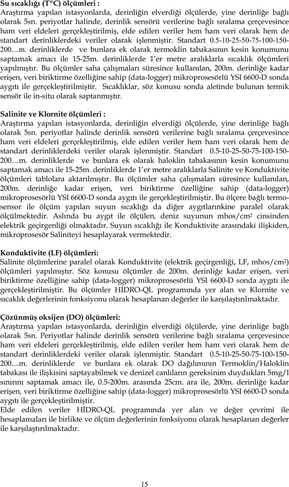 i lenmi tir. Standart 0.5-10-25-50-75-100-150-200...m. derinliklerde ve bunlara ek olarak termoklin tabakasının kesin konumunu saptamak amacı ile 15-25m.