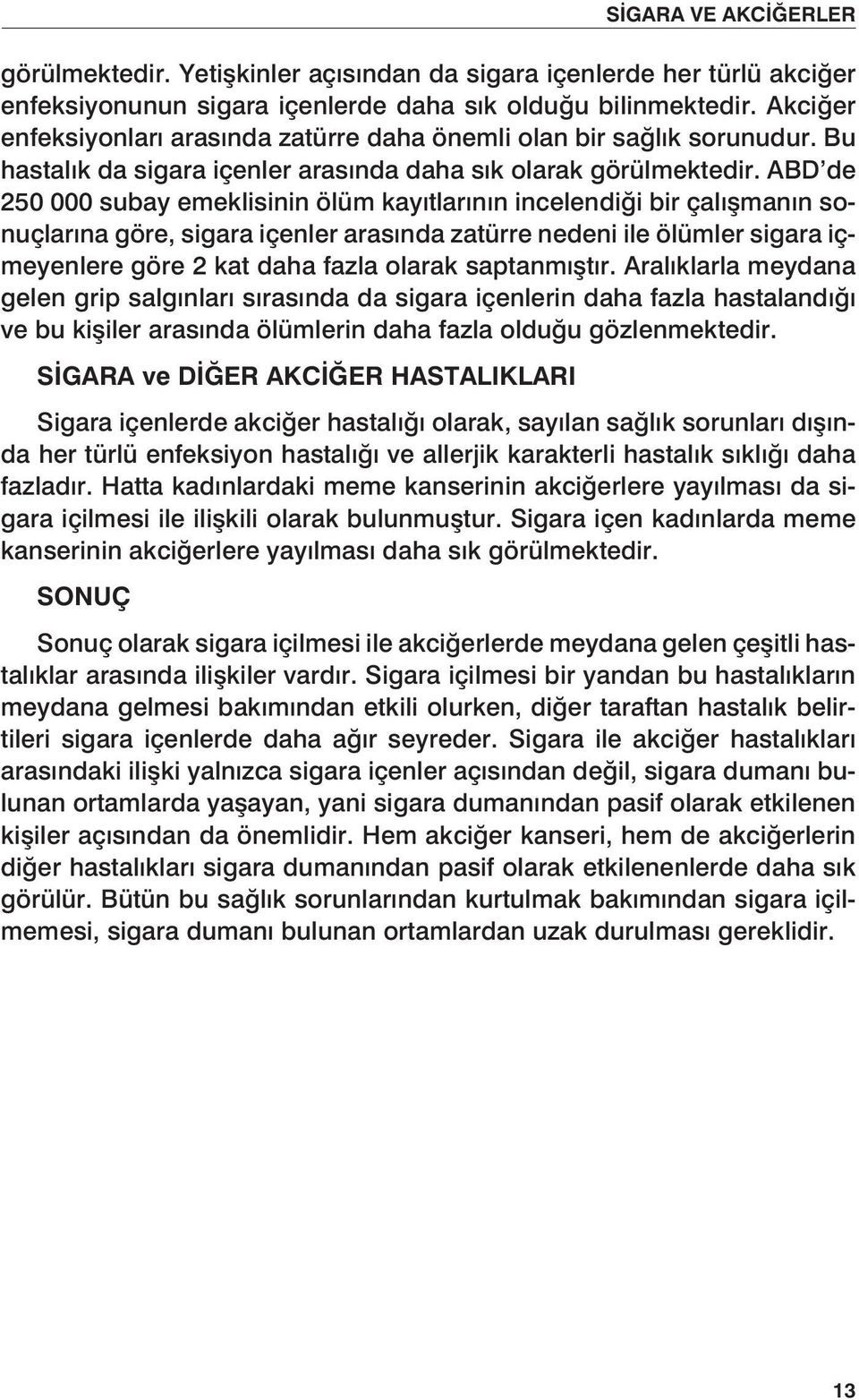 ABD de 250 000 subay emeklisinin ölüm kayıtlarının incelendiği bir çalışmanın sonuçlarına göre, sigara içenler arasında zatürre nedeni ile ölümler sigara içmeyenlere göre 2 kat daha fazla olarak