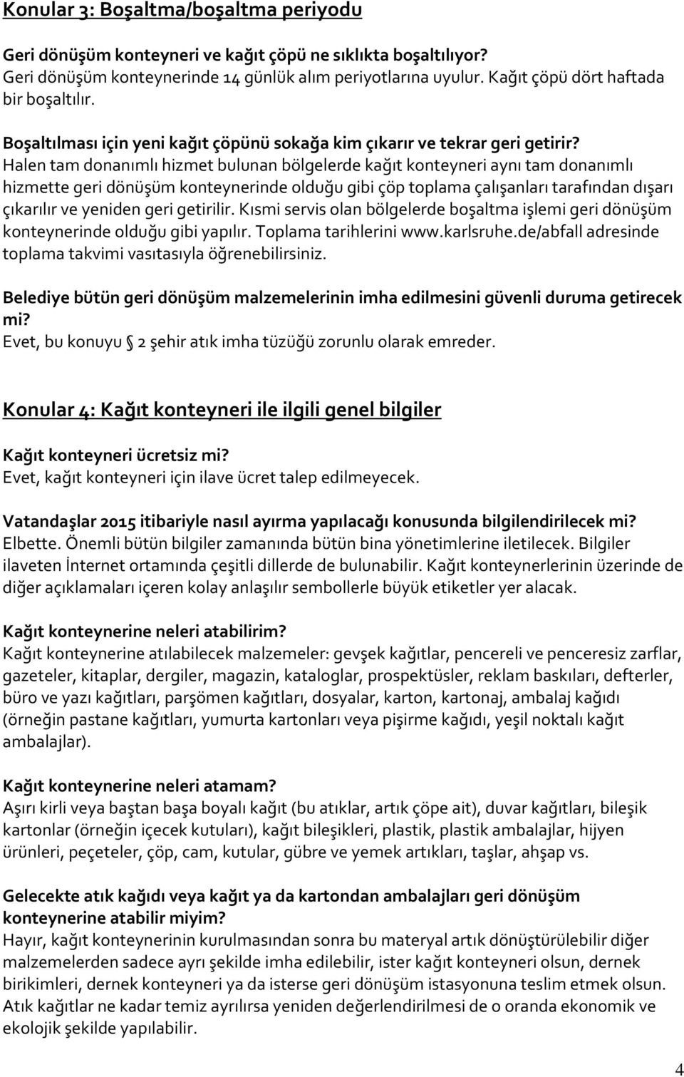 Halen tam donanımlı hizmet bulunan bölgelerde kağıt konteyneri aynı tam donanımlı hizmette geri dönüşüm konteynerinde olduğu gibi çöp toplama çalışanları tarafından dışarı çıkarılır ve yeniden geri