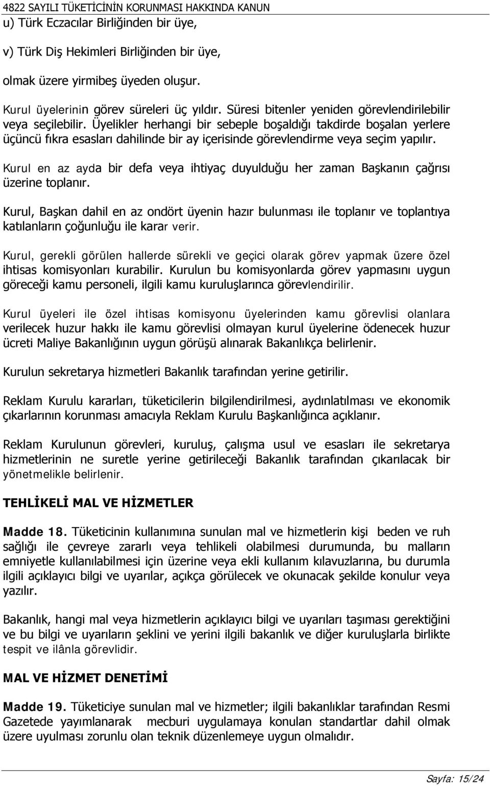 Üyelikler herhangi bir sebeple boşaldığı takdirde boşalan yerlere üçüncü fıkra esasları dahilinde bir ay içerisinde görevlendirme veya seçim yapılır.