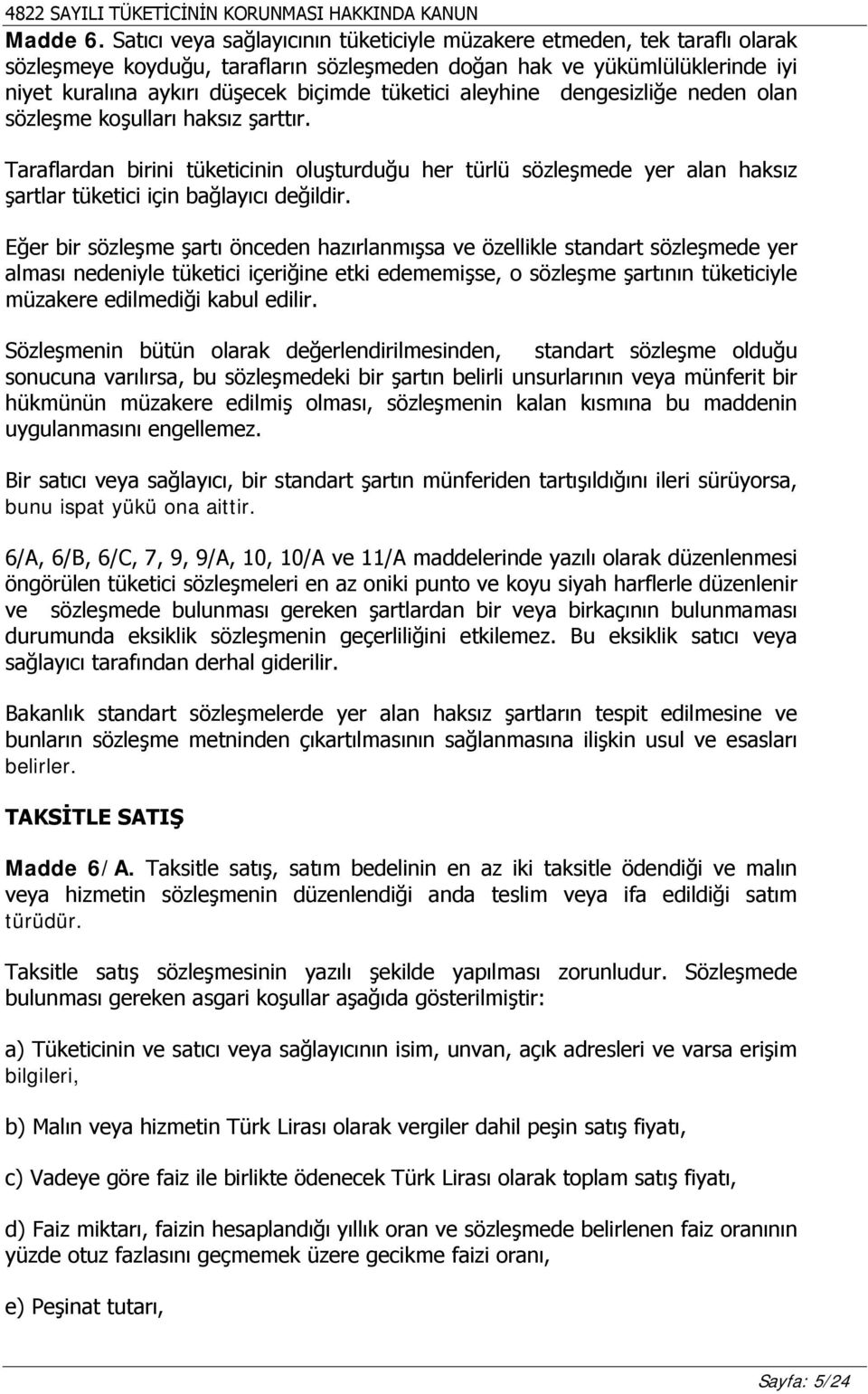 aleyhine dengesizliğe neden olan sözleşme koşulları haksız şarttır. Taraflardan birini tüketicinin oluşturduğu her türlü sözleşmede yer alan haksız şartlar tüketici için bağlayıcı değildir.