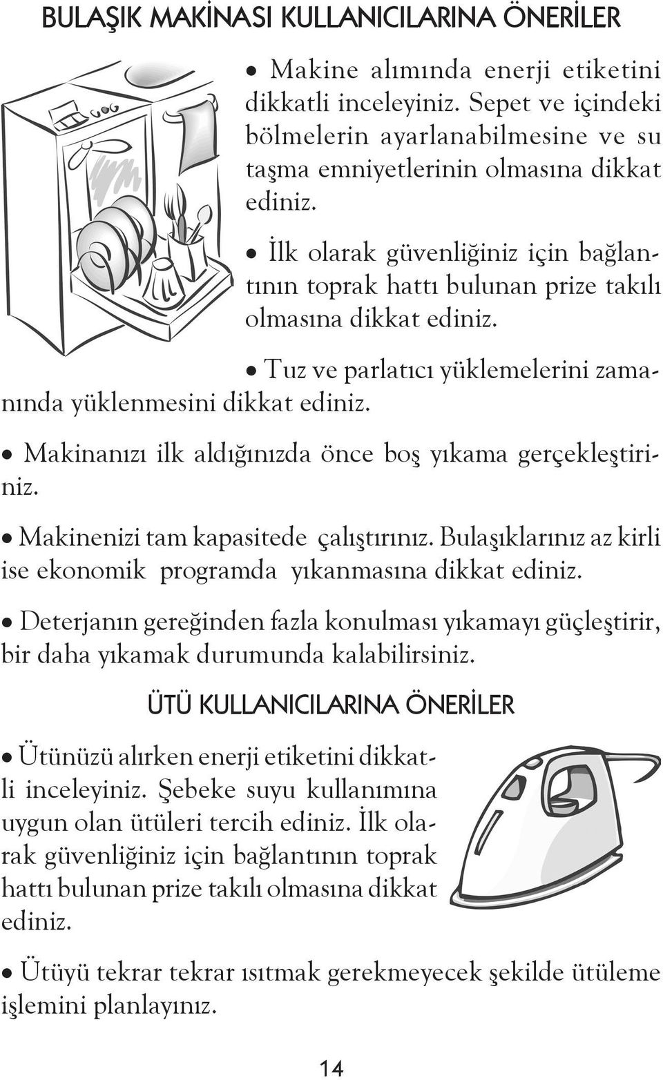 Makinanızı ilk aldığınızda önce boş yıkama gerçekleştiriniz. Makinenizi tam kapasitede çalıştırınız. Bulaşıklarınız az kirli ise ekonomik programda yıkanmasına dikkat ediniz.