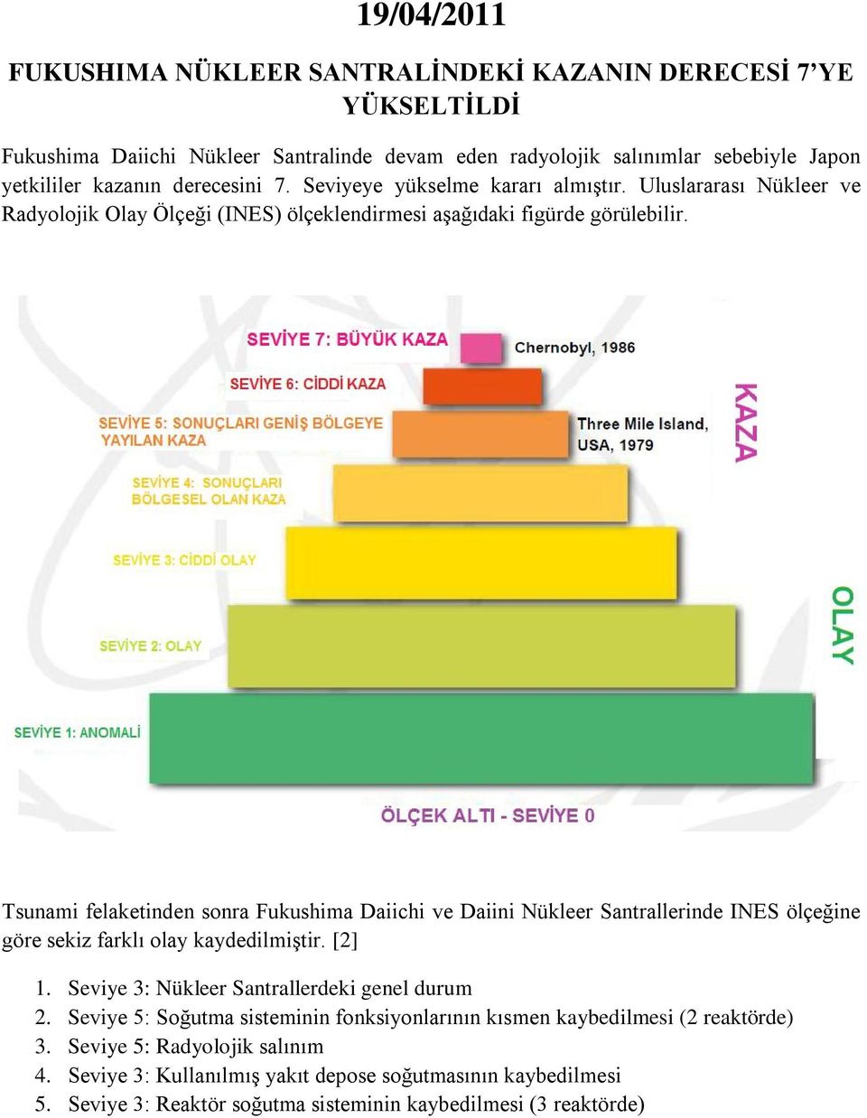 Tsunami felaketinden sonra Fukushima Daiichi ve Daiini Nükleer Santrallerinde INES ölçeğine göre sekiz farklı olay kaydedilmiştir. [2] 1. Seviye 3: Nükleer Santrallerdeki genel durum 2.