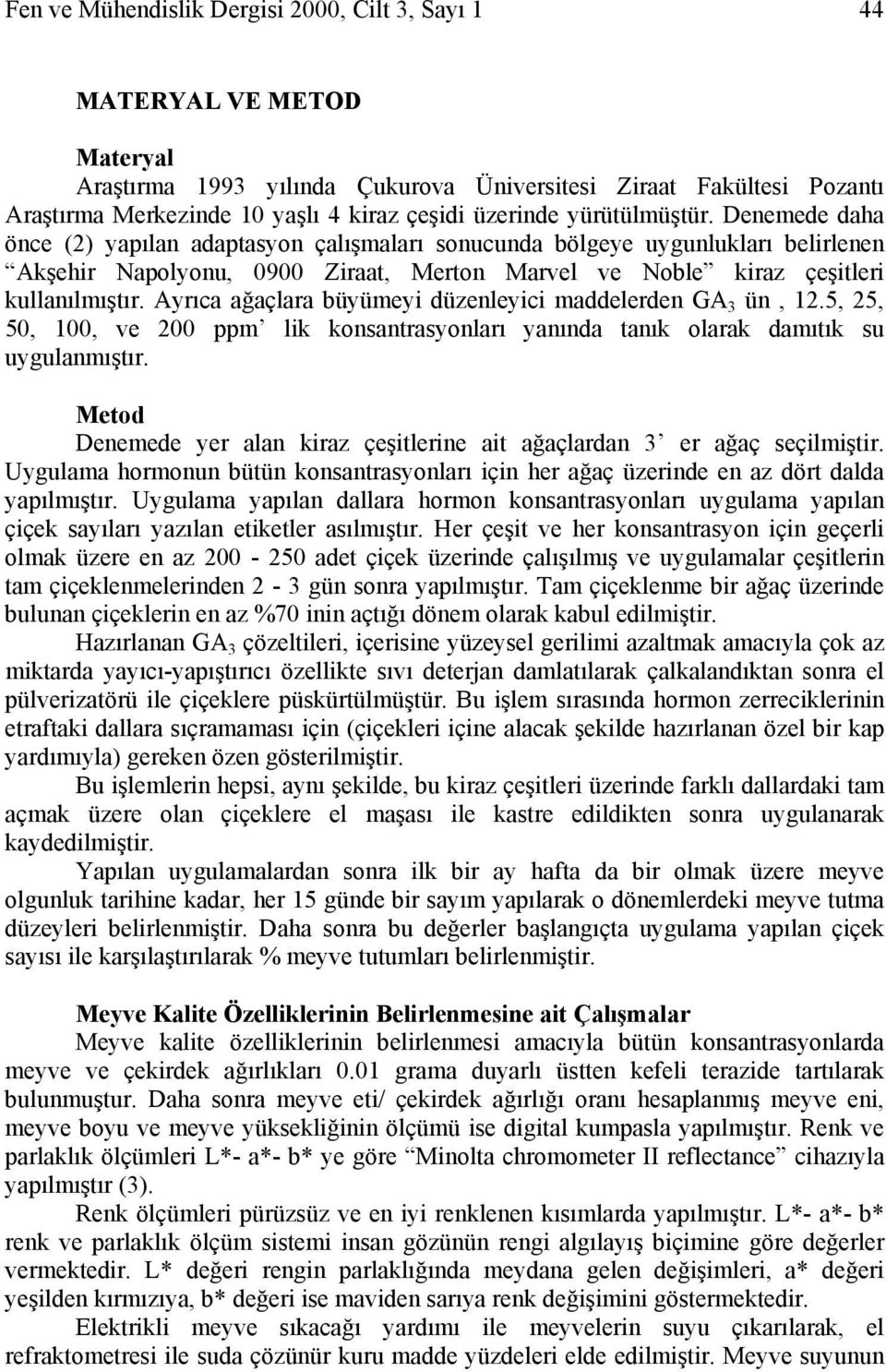 Denemede daha önce (2) yapılan adaptasyon çalışmaları sonucunda bölgeye uygunlukları belirlenen Akşehir Napolyonu, 0900 Ziraat, Merton Marvel ve Noble kiraz çeşitleri kullanılmıştır.