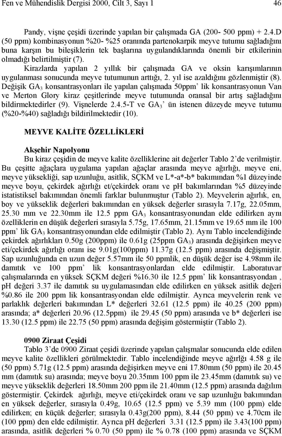 D (50 ppm) kombinasyonun %20- %25 oranında partenokarpik meyve tutumu sağladığını buna karşın bu bileşiklerin tek başlarına uygulandıklarında önemli bir etkilerinin olmadığı belirtilmiştir (7).