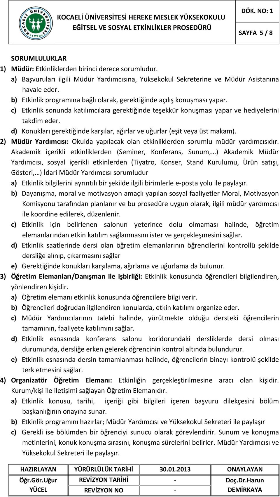 d) Konukları gerektiğinde karşılar, ağırlar ve uğurlar (eşit veya üst makam). 2) Müdür Yardımcısı: Okulda yapılacak olan etkinliklerden sorumlu müdür yardımcısıdır.