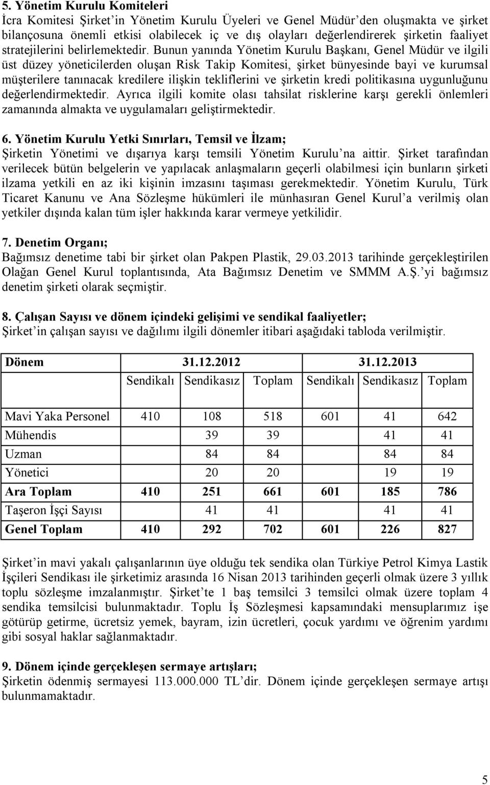 Bunun yanında Yönetim Kurulu Başkanı, Genel Müdür ve ilgili üst düzey yöneticilerden oluşan Risk Takip Komitesi, şirket bünyesinde bayi ve kurumsal müşterilere tanınacak kredilere ilişkin