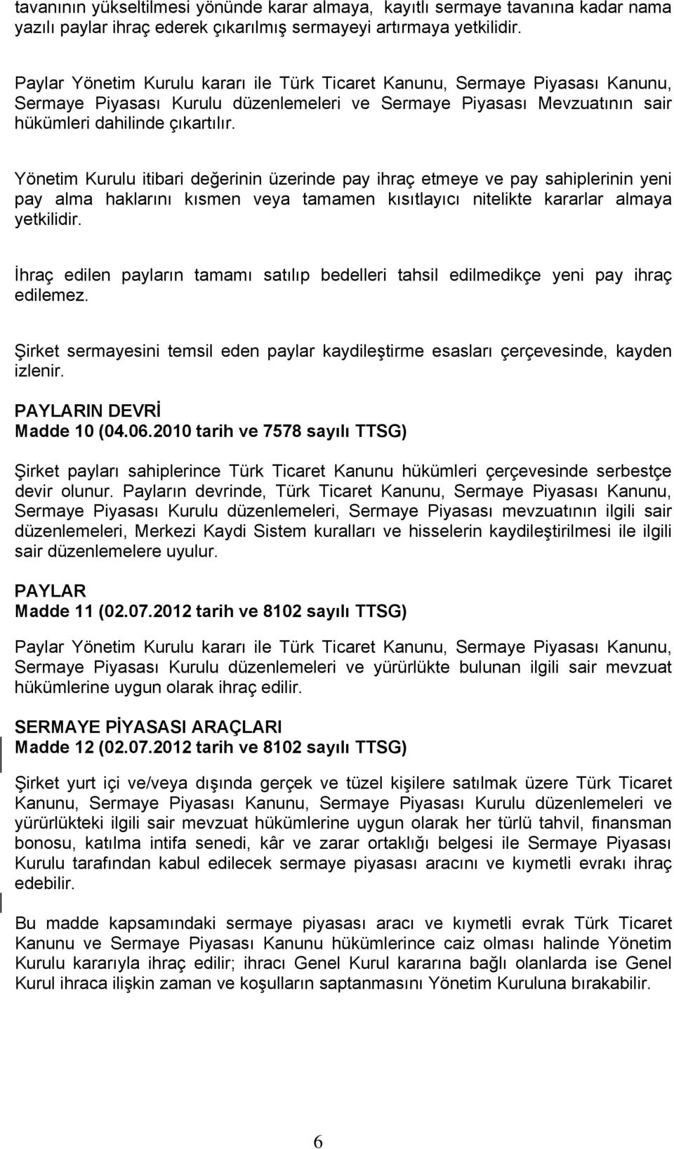 Yönetim Kurulu itibari değerinin üzerinde pay ihraç etmeye ve pay sahiplerinin yeni pay alma haklarını kısmen veya tamamen kısıtlayıcı nitelikte kararlar almaya yetkilidir.