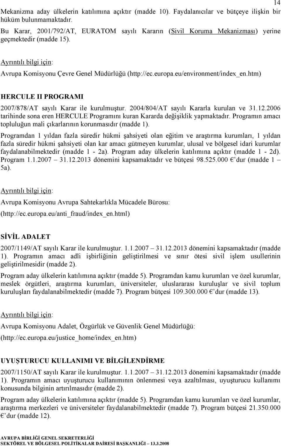 htm) HERCULE II PROGRAMI 2007/878/AT sayılı Karar ile kurulmuştur. 2004/804/AT sayılı Kararla kurulan ve 31.12.2006 tarihinde sona eren HERCULE Programını kuran Kararda değişiklik yapmaktadır.