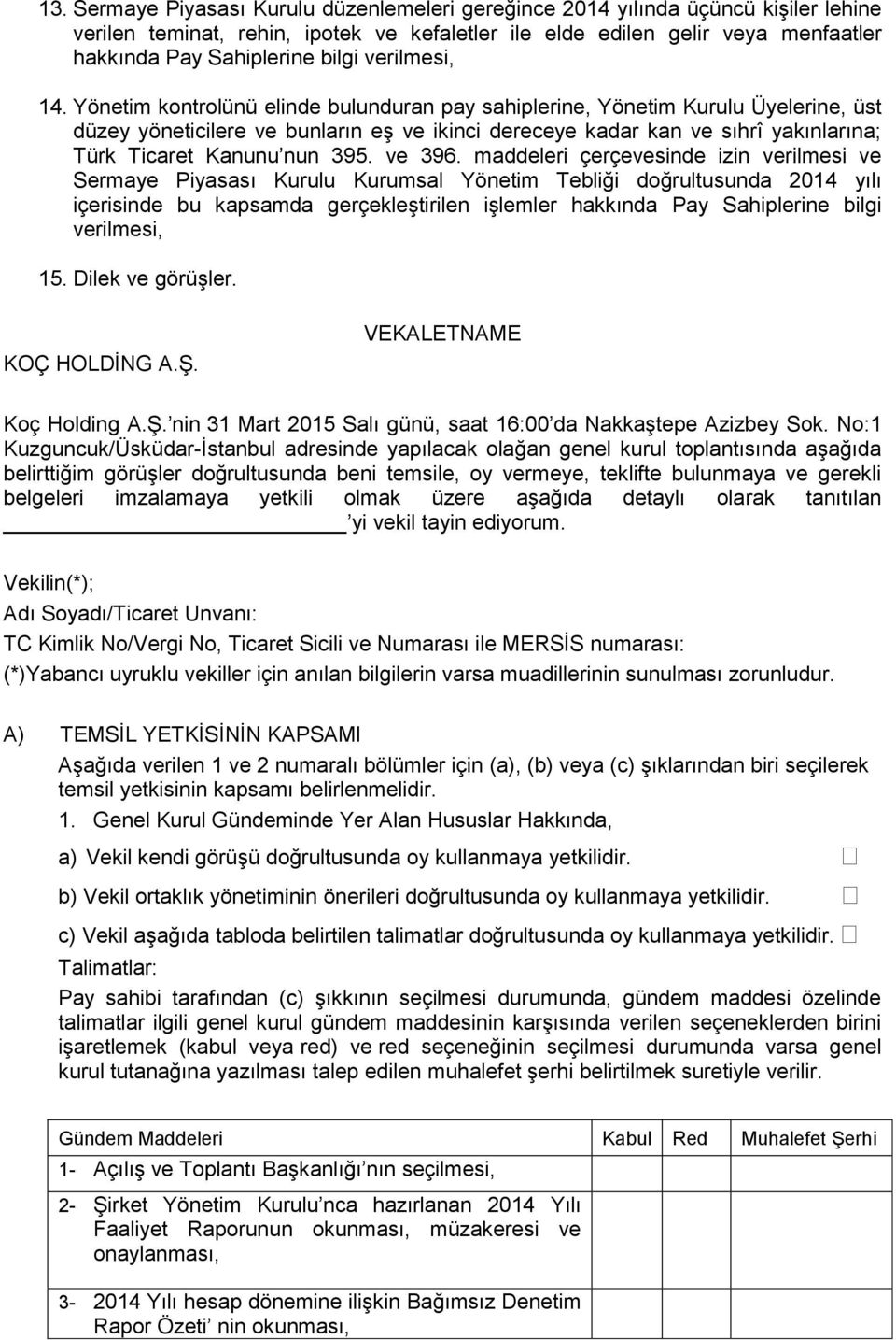 Yönetim kontrolünü elinde bulunduran pay sahiplerine, Yönetim Kurulu Üyelerine, üst düzey yöneticilere ve bunların eş ve ikinci dereceye kadar kan ve sıhrî yakınlarına; Türk Ticaret Kanunu nun 395.