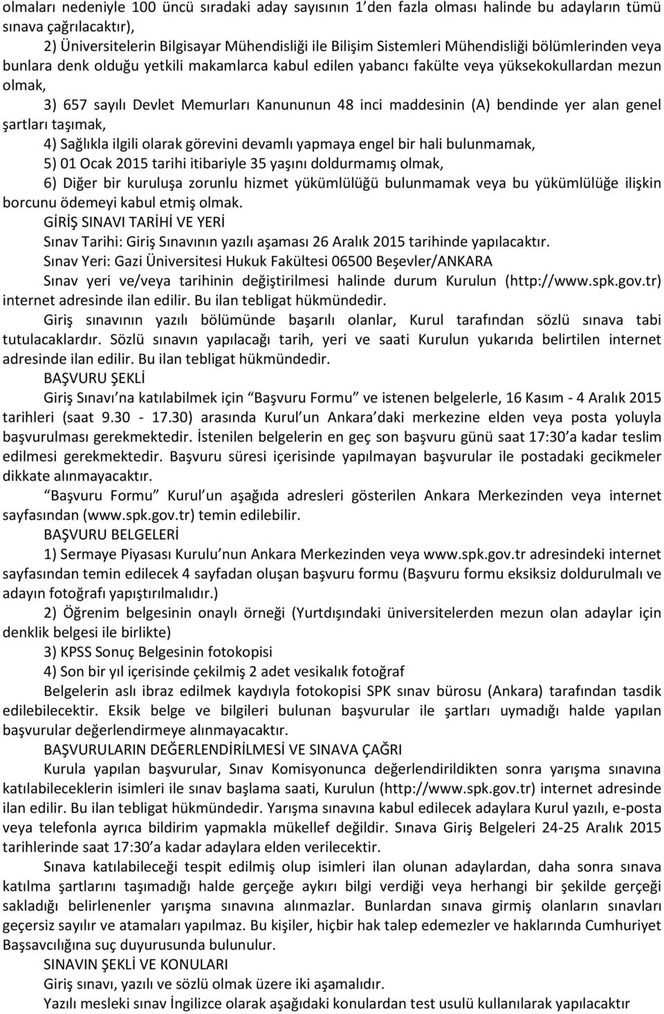 alan genel şartları taşımak, 4) Sağlıkla ilgili olarak görevini devamlı yapmaya engel bir hali bulunmamak, 5) 01 Ocak 2015 tarihi itibariyle 35 yaşını doldurmamış olmak, 6) Diğer bir kuruluşa zorunlu