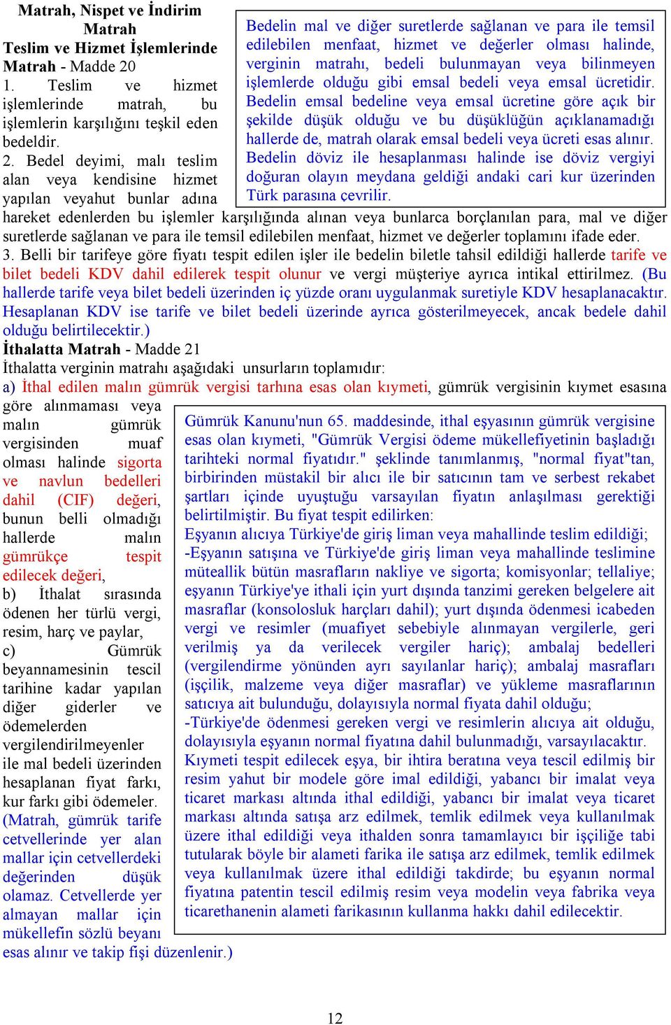 Bedel deyimi, malı teslim alan veya kendisine hizmet yapılan veyahut bunlar adına Bedelin mal ve diğer suretlerde sağlanan ve para ile temsil edilebilen menfaat, hizmet ve değerler olması halinde,