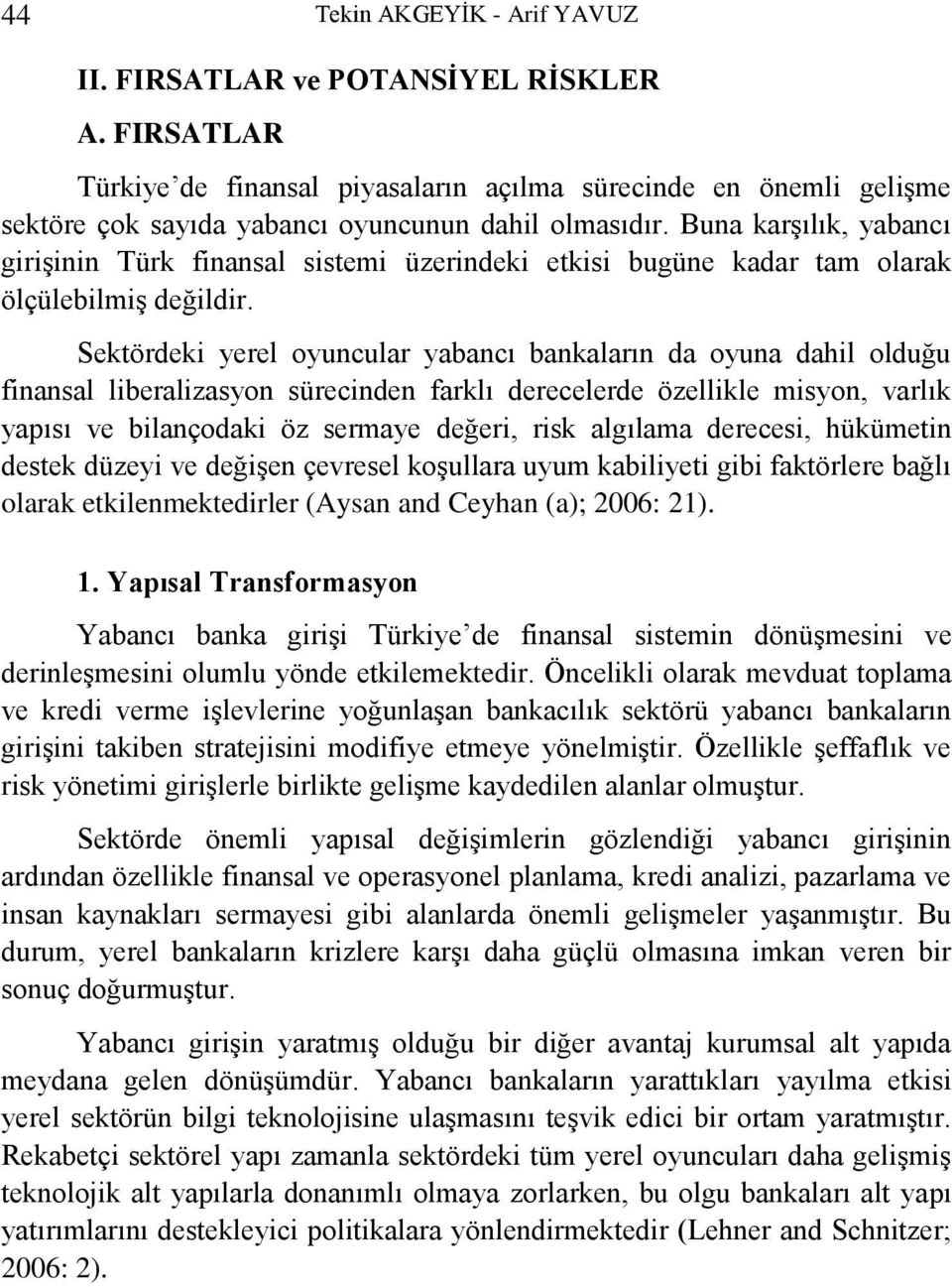 Sektördeki yerel oyuncular yabancı bankaların da oyuna dahil olduğu finansal liberalizasyon sürecinden farklı derecelerde özellikle misyon, varlık yapısı ve bilançodaki öz sermaye değeri, risk