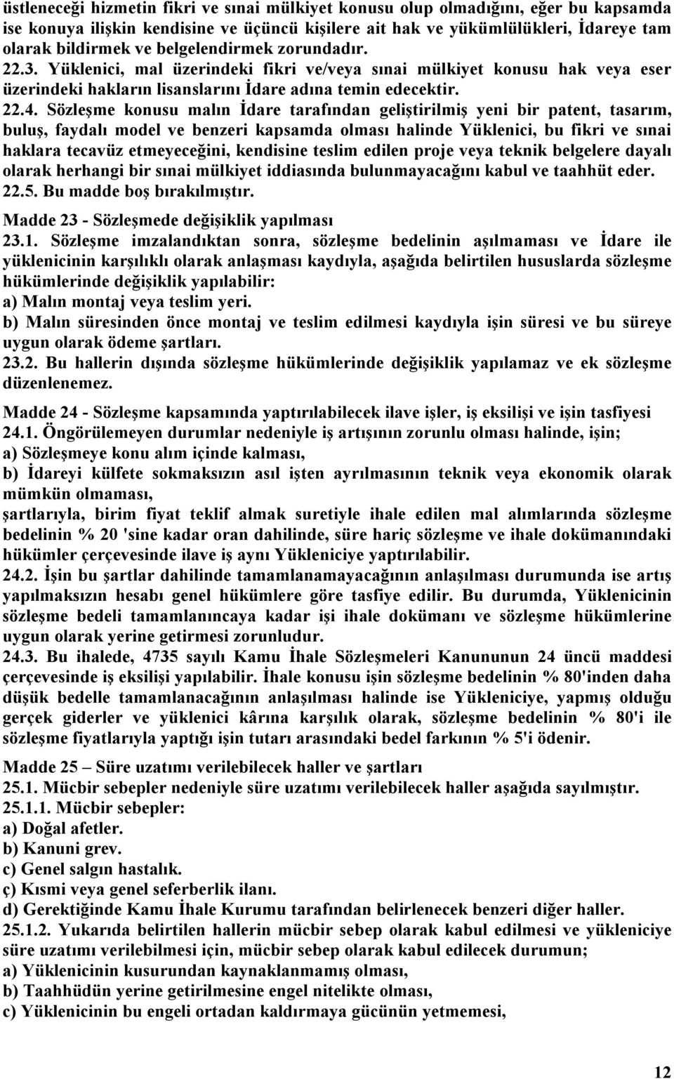 Sözleşme konusu malın İdare tarafından geliştirilmiş yeni bir patent, tasarım, buluş, faydalı model ve benzeri kapsamda olması halinde Yüklenici, bu fikri ve sınai haklara tecavüz etmeyeceğini,