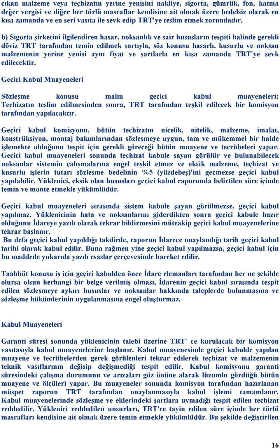 b) Sigorta şirketini ilgilendiren hasar, noksanlık ve sair hususların tespiti halinde gerekli döviz TRT tarafından temin edilmek şartıyla, söz konusu hasarlı, kusurlu ve noksan malzemenin yerine