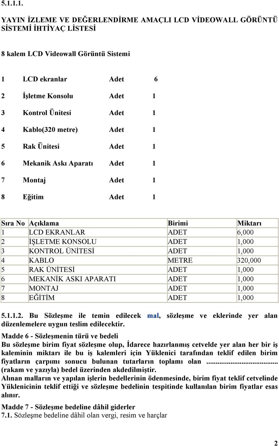 KONTROL ÜNİTESİ ADET 1,000 4 KABLO METRE 320,000 5 RAK ÜNİTESİ ADET 1,000 6 MEKANİK ASKI APARATI ADET 1,000 7 MONTAJ ADET 1,000 8 EĞİTİM ADET 1,000 5.1.1.2. Bu Sözleşme ile temin edilecek mal, sözleşme ve eklerinde yer alan düzenlemelere uygun teslim edilecektir.