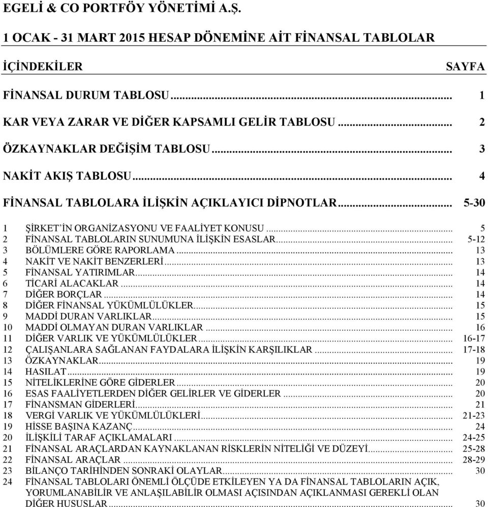 .. 13 4 NAKİT VE NAKİT BENZERLERİ... 13 5 FİNANSAL YATIRIMLAR... 14 6 TİCARİ ALACAKLAR... 14 7 DİĞER BORÇLAR... 14 8 DİĞER FİNANSAL YÜKÜMLÜLÜKLER... 15 9 MADDİ DURAN VARLIKLAR.