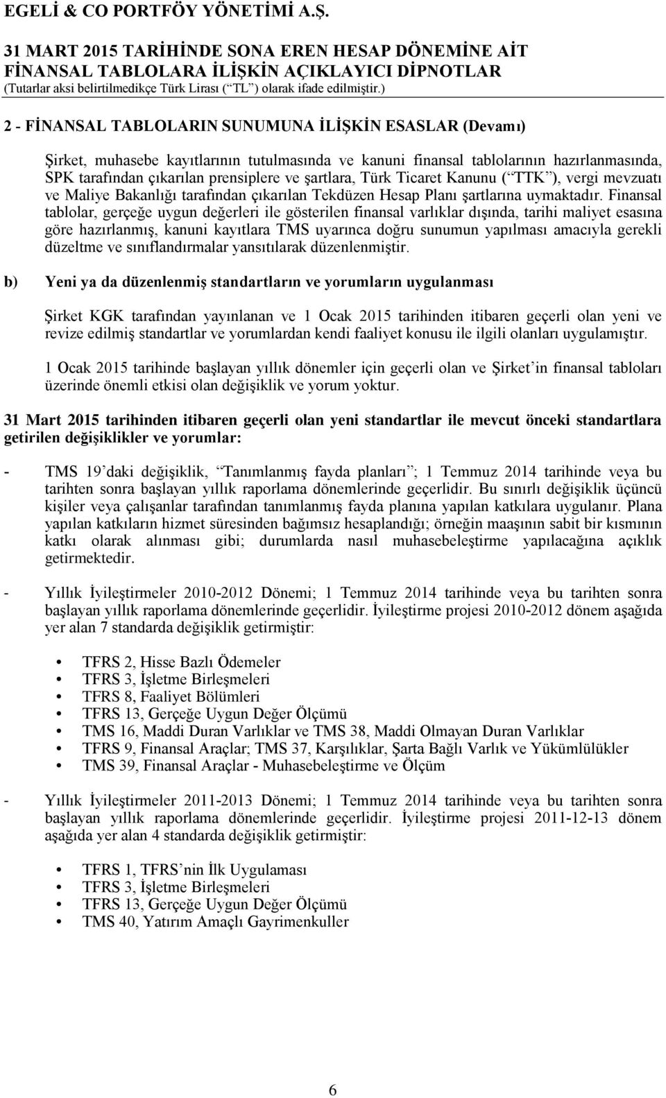 Finansal tablolar, gerçeğe uygun değerleri ile gösterilen finansal varlıklar dışında, tarihi maliyet esasına göre hazırlanmış, kanuni kayıtlara TMS uyarınca doğru sunumun yapılması amacıyla gerekli