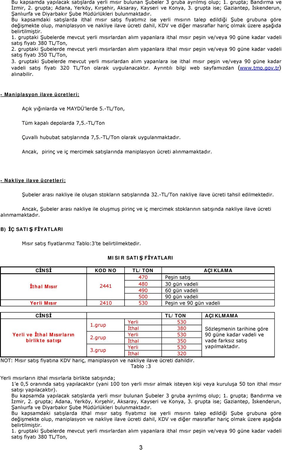 Bu kapsamdaki satışlarda ithal mısır satış fiyatımız ise yerli mısırın talep edildiği Şube grubuna göre değişmekte olup, maniplasyon ve nakliye ilave ücreti dahil, KDV ve diğer masraflar hariç olmak