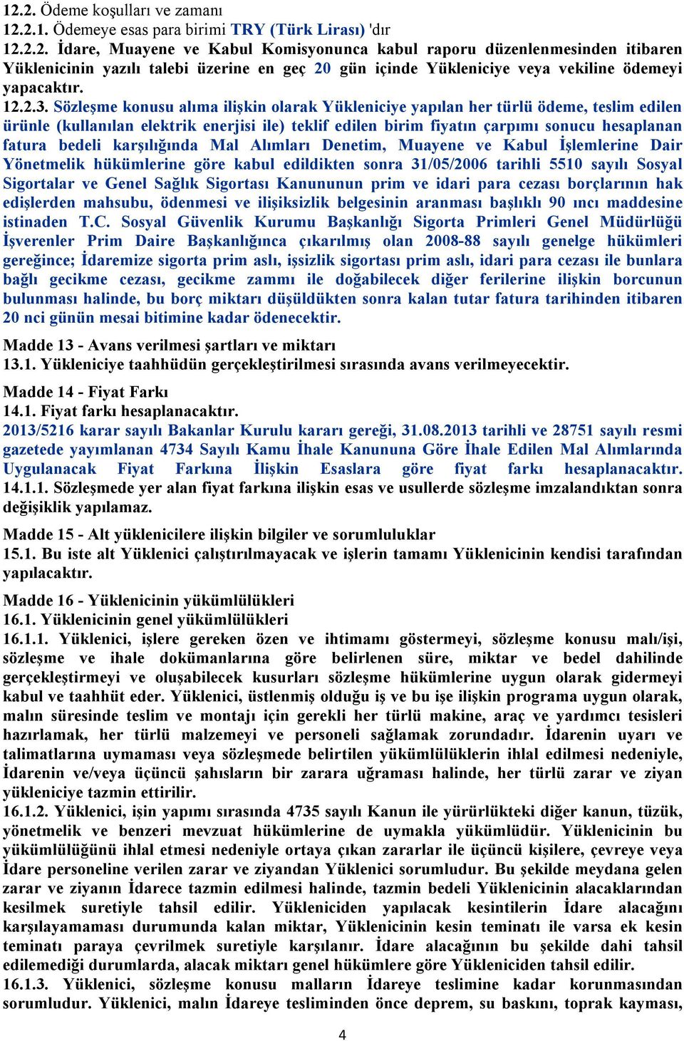 Sözleşme konusu alıma ilişkin olarak Yükleniciye yapılan her türlü ödeme, teslim edilen ürünle (kullanılan elektrik enerjisi ile) teklif edilen birim fiyatın çarpımı sonucu hesaplanan fatura bedeli