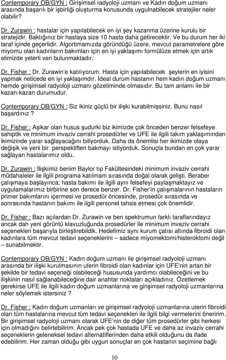 Algortimamızda göründüğü üzere, mevcut parametrelere göre miyomu olan kadınların bakımları için en iyi yaklaşımı formülüze etmek için artık elimizde yeterli veri bulunmaktadır. Dr. Fisher : Dr.