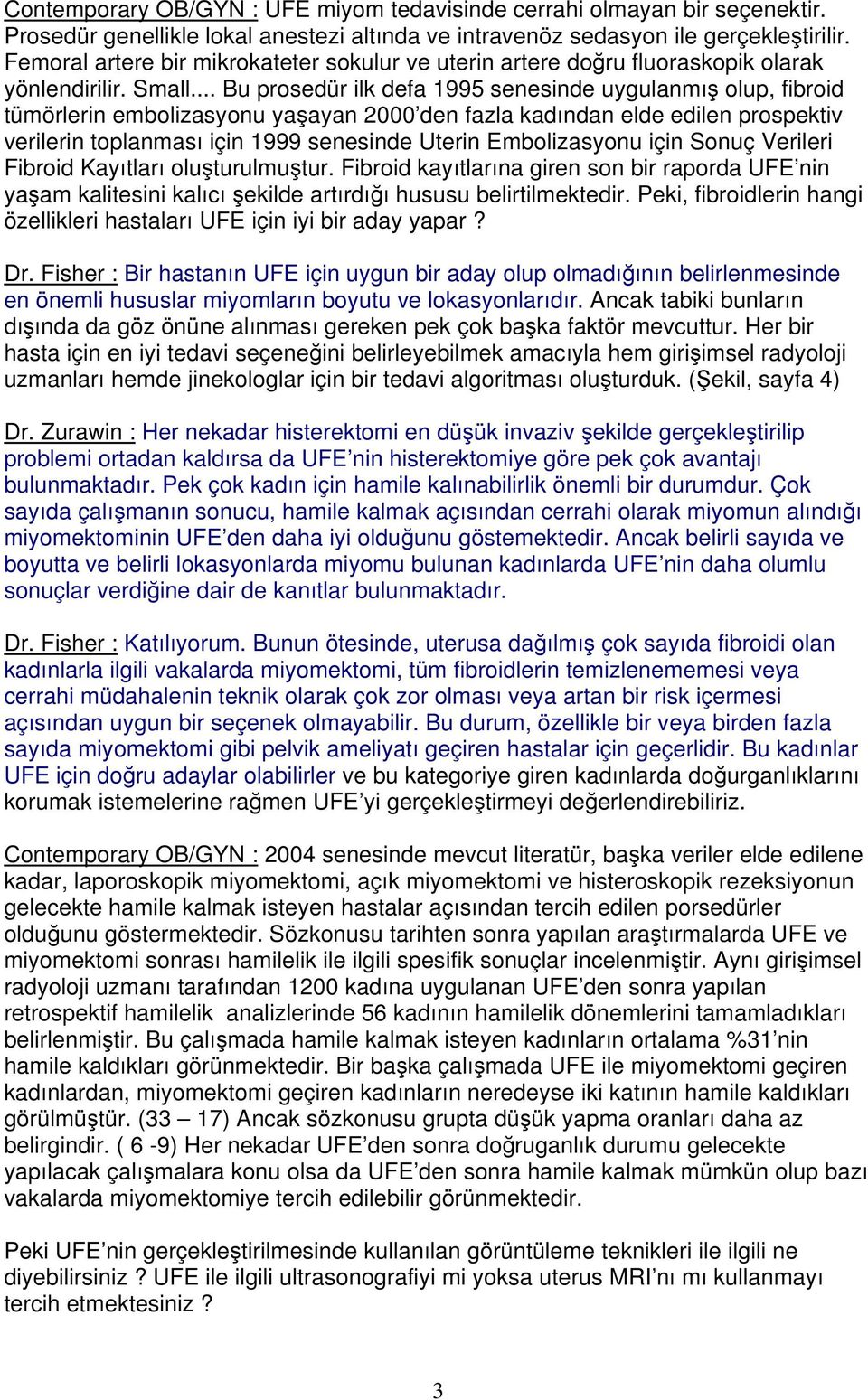 .. Bu prosedür ilk defa 1995 senesinde uygulanmış olup, fibroid tümörlerin embolizasyonu yaşayan 2000 den fazla kadından elde edilen prospektiv verilerin toplanması için 1999 senesinde Uterin