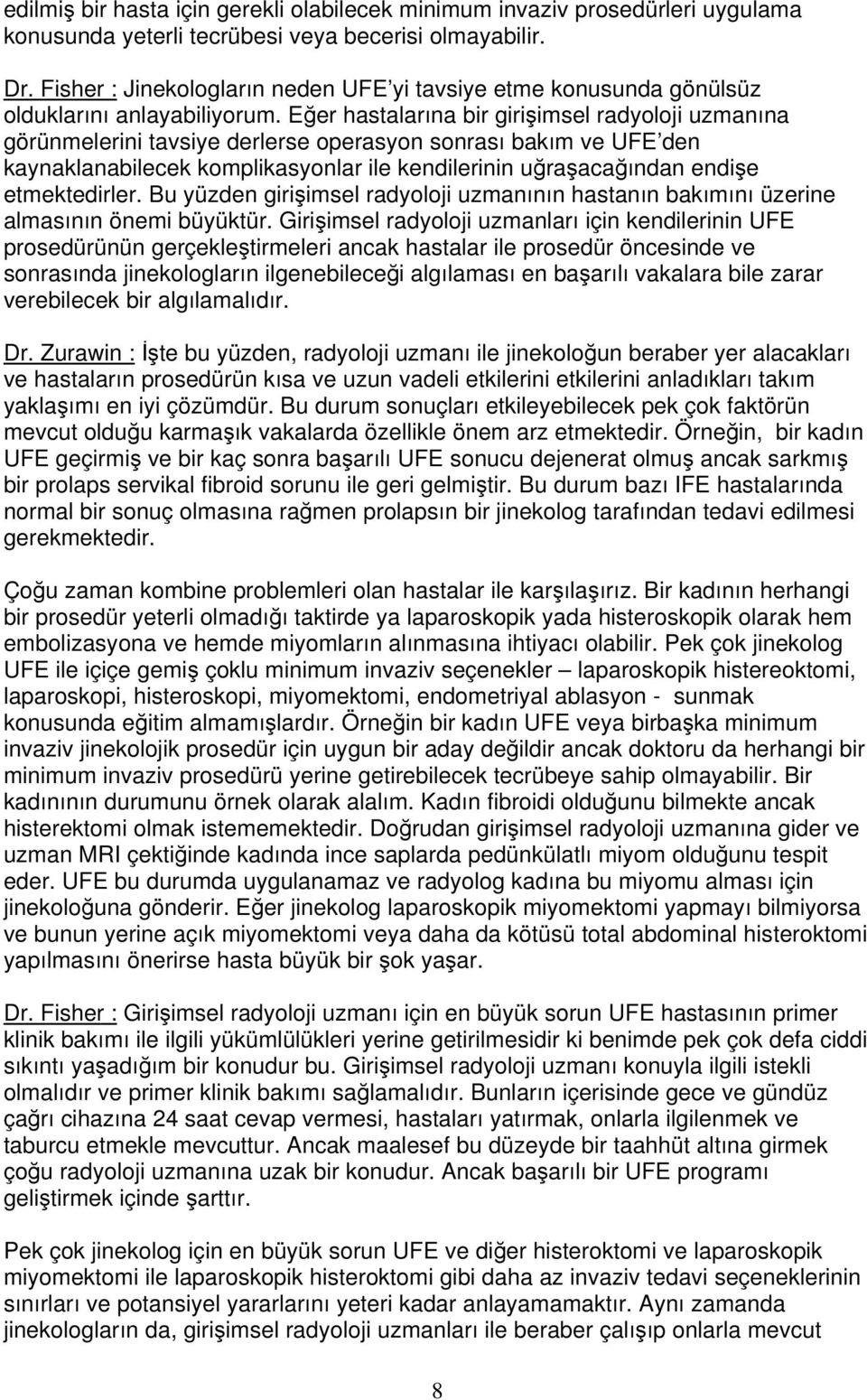 Eğer hastalarına bir girişimsel radyoloji uzmanına görünmelerini tavsiye derlerse operasyon sonrası bakım ve UFE den kaynaklanabilecek komplikasyonlar ile kendilerinin uğraşacağından endişe